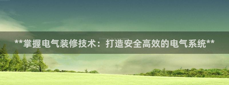 凯发k8娱乐平台下载：**掌握电气装修技术：打造安