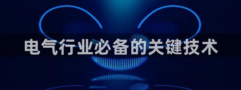 凯发k8娱乐官网旗舰厅：电气行业必备的关键技术