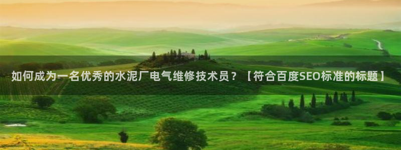 k8凯发官方找就送38：如何成为一名优秀的水泥厂电